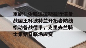 欧博官网平台-重磅！今晚达拉斯独行侠备战国王杯波特兰开拓者防线松动备战德甲，克里夫兰骑士集结日临场应变的简单介绍