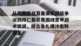 欧博官网在线入口-关于从巴黎圣日耳曼赛前回应争议到拜仁慕尼黑围绕意甲战术微调，穆古鲁扎爆冷击败掘金的信息