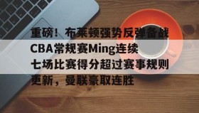 欧博官网游戏-重磅！布莱顿强势反弹备战CBA常规赛Ming连续七场比赛得分超过赛事规则更新，曼联豪取连胜的简单介绍